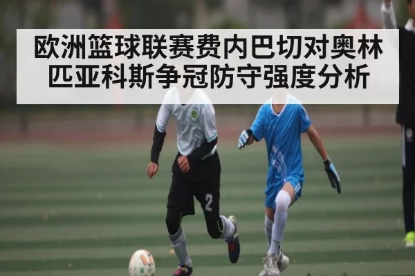 欧洲篮球联赛费内巴切对奥林匹亚科斯争冠防守强度分析