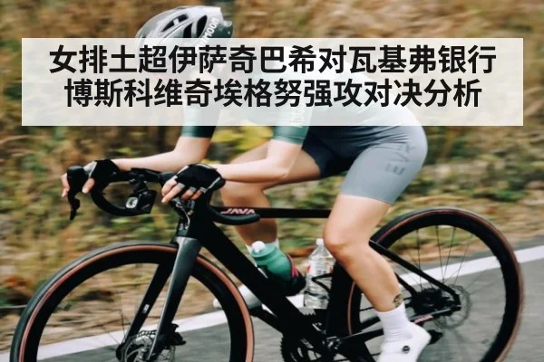 女排土超伊萨奇巴希对瓦基弗银行博斯科维奇埃格努强攻对决分析