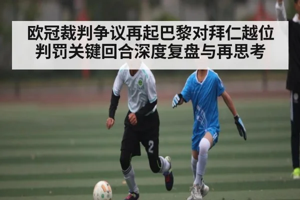欧冠裁判争议再起巴黎对拜仁越位判罚关键回合深度复盘与再思考